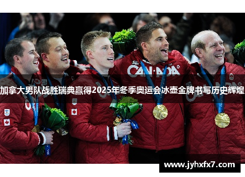 加拿大男队战胜瑞典赢得2025年冬季奥运会冰壶金牌书写历史辉煌