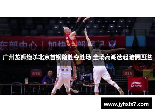 广州龙狮绝杀北京首钢险胜夺胜场 全场高潮迭起激情四溢