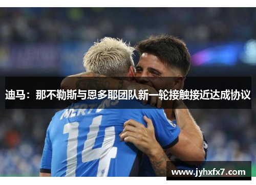 迪马:那不勒斯与恩多耶团队新一轮接触接近达成协议