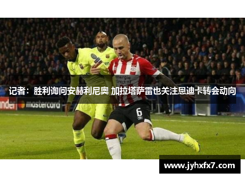 记者:胜利询问安赫利尼奥 加拉塔萨雷也关注恩迪卡转会动向
