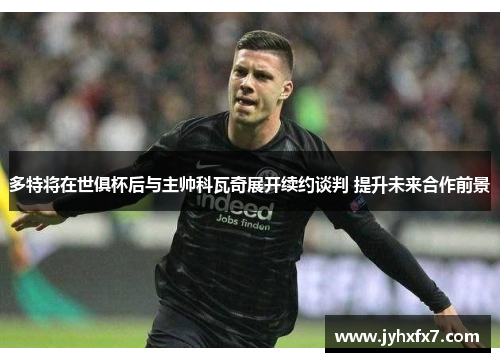多特将在世俱杯后与主帅科瓦奇展开续约谈判 提升未来合作前景