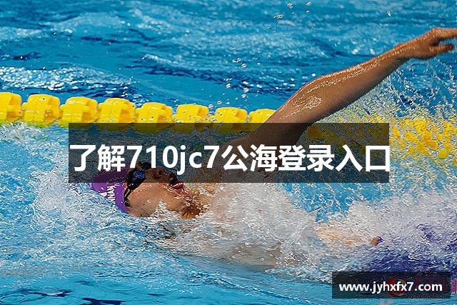 了解710jc7公海登录入口